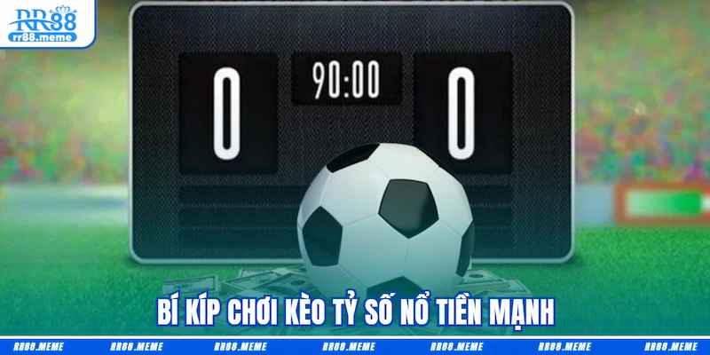 Bí kíp chơi kèo tỷ số nổ tiền mạnh
