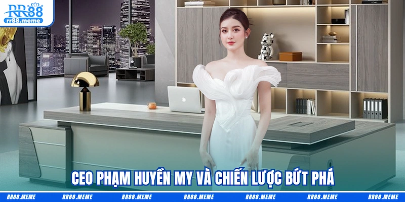 CEO Phạm Huyền My và chiến lược bứt phá