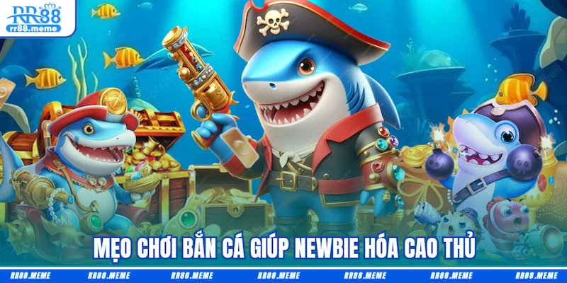 Mẹo chơi bắn cá giúp newbie hóa cao thủ