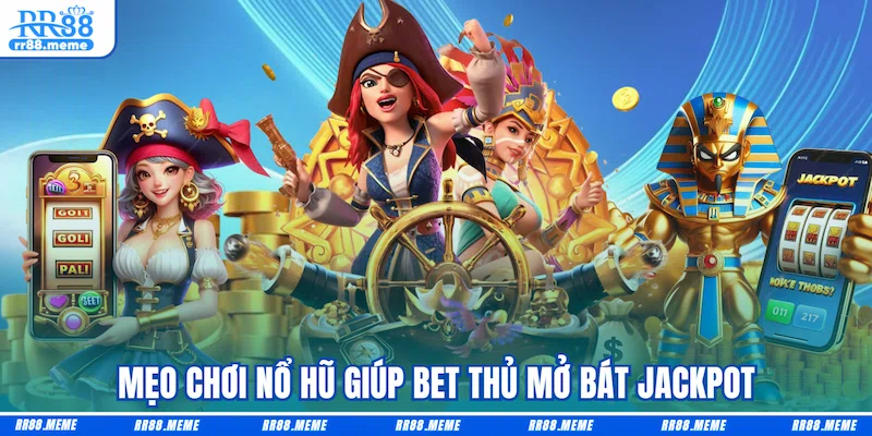 Mẹo chơi nổ hũ giúp bet thủ mở bát jackpot