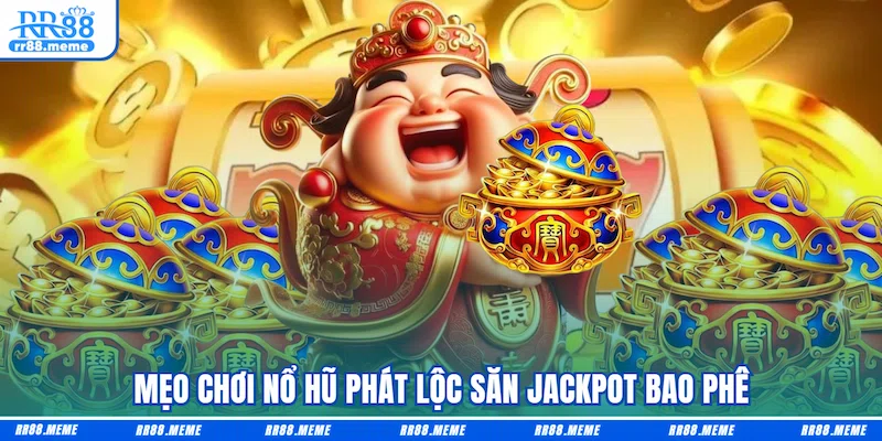 Mẹo chơi Nổ hũ Phát lộc săn jackpot bao phê