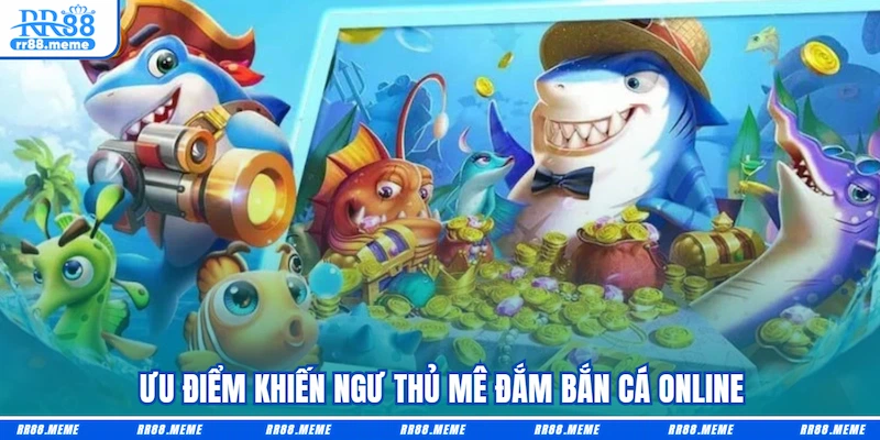 Ưu điểm khiến ngư thủ mê đắm Bắn cá online